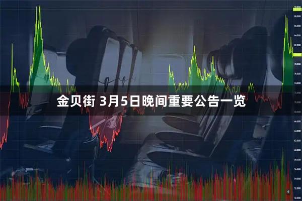 金贝街 3月5日晚间重要公告一览