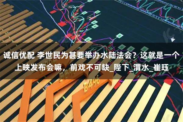 诚信优配 李世民为甚要举办水陆法会？这就是一个上映发布会嘛，前戏不可缺_陛下_渭水_崔珏