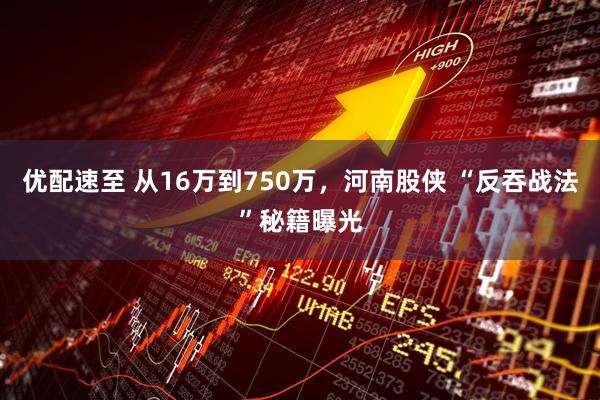 优配速至 从16万到750万，河南股侠 “反吞战法”秘籍曝光