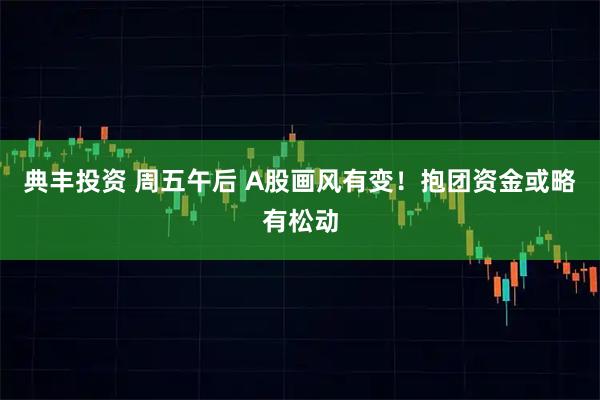 典丰投资 周五午后 A股画风有变！抱团资金或略有松动